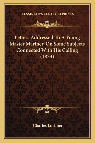 Cover image for Letters Addressed to a Young Master Mariner, on Some Subjects Connected with His Calling (1834)