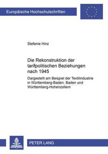 Cover image for Die Rekonstruktion Der Tarifpolitischen Beziehungen Nach 1945: Dargestellt Am Beispiel Der Textilindustrie in Wuerttemberg-Baden, Baden Und Wuerttemberg-Hohenzollern