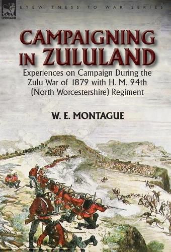 Campaigning in Zuluand: Experiences on Campaign During the Zulu War of 1879 with H. M. 94th (North Worcestershire) Regiment