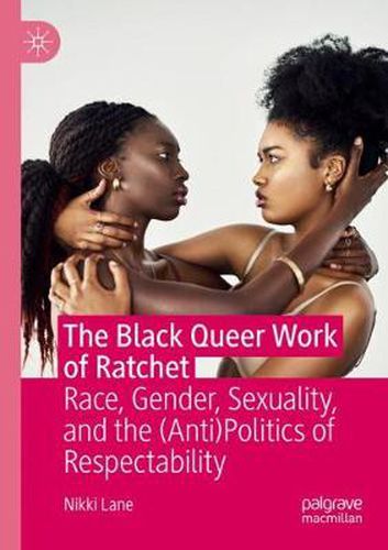 Cover image for The Black Queer Work of Ratchet: Race, Gender, Sexuality, and the (Anti)Politics of Respectability