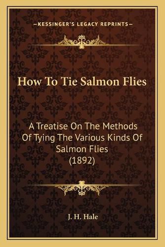 Cover image for How to Tie Salmon Flies: A Treatise on the Methods of Tying the Various Kinds of Salmon Flies (1892)