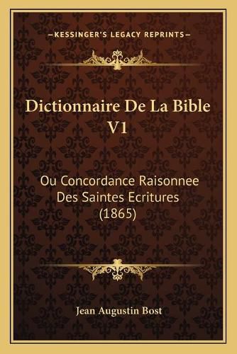 Dictionnaire de La Bible V1: Ou Concordance Raisonnee Des Saintes Ecritures (1865)