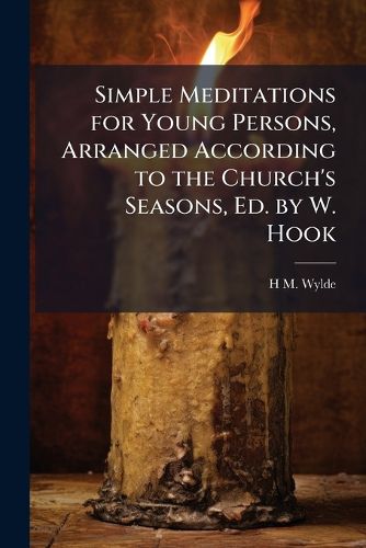 Cover image for Simple Meditations for Young Persons, Arranged According to the Church's Seasons, Ed. by W. Hook