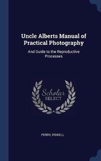 Cover image for Uncle Alberts Manual of Practical Photography: And Guide to the Reproductive Processes