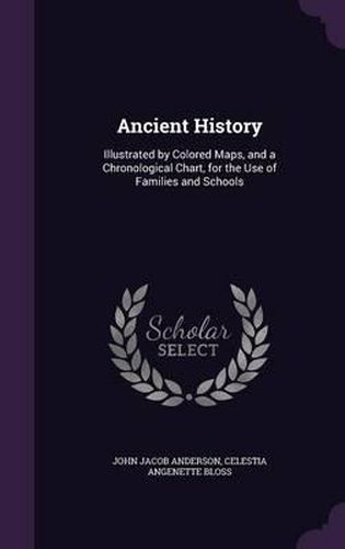 Cover image for Ancient History: Illustrated by Colored Maps, and a Chronological Chart, for the Use of Families and Schools