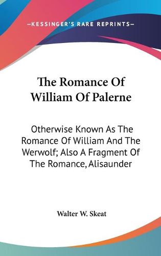 The Romance Of William Of Palerne: Otherwise Known As The Romance Of William And The Werwolf; Also A Fragment Of The Romance, Alisaunder