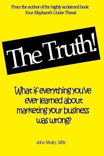 Cover image for The Truth!: What if everything you've ever learned about marketing your business was wrong?