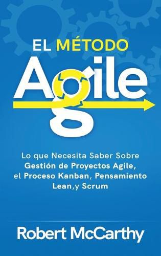 Cover image for El Metodo Agile: Lo que Necesita Saber Sobre Gestion de Proyectos Agile, el Proceso Kanban, Pensamiento Lean, y Scrum