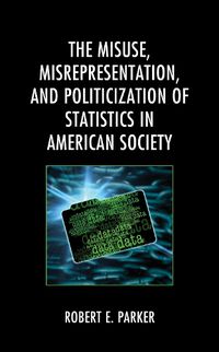 Cover image for The Misuse, Misrepresentation, and Politicization of Statistics in American Society