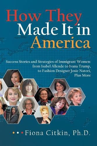 Cover image for How They Made It in America: Success Stories and Strategies of Immigrant Women: from Isabel Allende to Ivana Trump, to Fashion Designer Josie Natori, Plus More