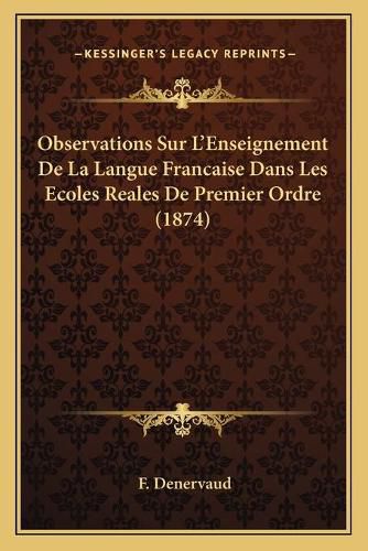 Observations Sur L'Enseignement de La Langue Francaise Dans Les Ecoles Reales de Premier Ordre (1874)