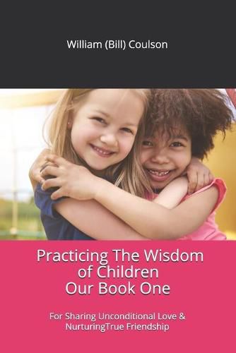 Cover image for Practicing The Wisdom of Children: For Sharing Unconditional Love & Nurturing True Friendship