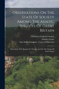 Cover image for Observations On The State Of Society Among The Asiatic Subjects Of Great Britain