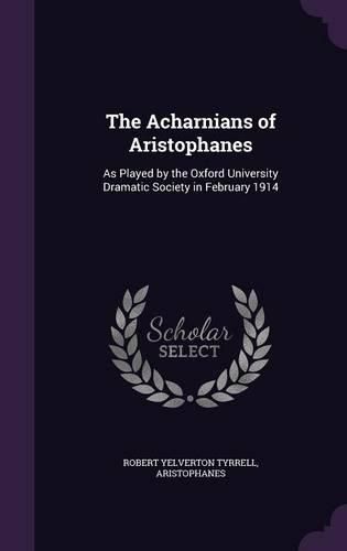 The Acharnians of Aristophanes: As Played by the Oxford University Dramatic Society in February 1914