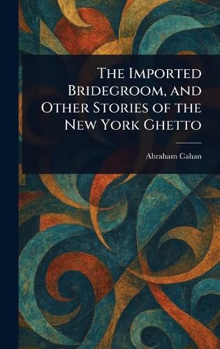 Cover image for The Imported Bridegroom, and Other Stories of the New York Ghetto