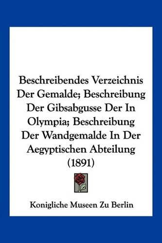 Cover image for Beschreibendes Verzeichnis Der Gemalde; Beschreibung Der Gibsabgusse Der in Olympia; Beschreibung Der Wandgemalde in Der Aegyptischen Abteilung (1891)