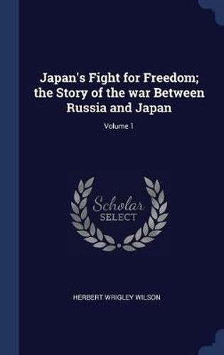 Japan's Fight for Freedom; The Story of the War Between Russia and Japan; Volume 1