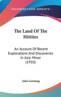 Cover image for The Land of the Hittites: An Account of Recent Explorations and Discoveries in Asia Minor (1910)