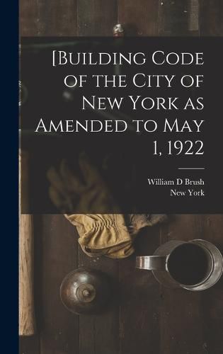 [Building Code of the City of New York as Amended to May 1, 1922