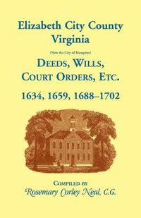 Cover image for Elizabeth City County, Virginia, (now the City of Hampton) Deeds, Wills, Court Orders, etc. 1634, 1659, 1688-1702