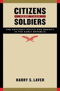 Cover image for Citizens More than Soldiers: The Kentucky Militia and Society in the Early Republic