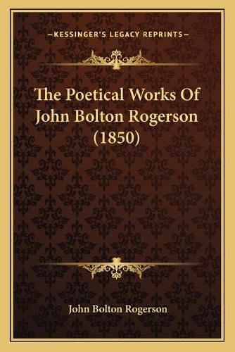 Cover image for The Poetical Works of John Bolton Rogerson (1850)