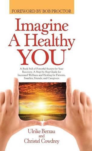 Cover image for Imagine a Healthy You: A Book Full of Powerful Secrets for Your Recovery. A Step-by-Step Guide for Increased Wellness and Healing for Patients, Families, Friends, and Caregivers