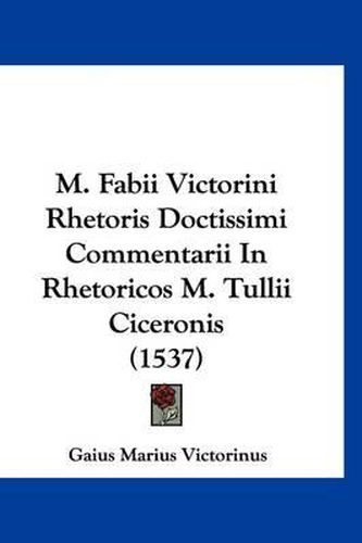 Cover image for M. Fabii Victorini Rhetoris Doctissimi Commentarii in Rhetoricos M. Tullii Ciceronis (1537)