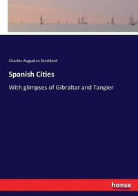 Cover image for Spanish Cities: With glimpses of Gibraltar and Tangier