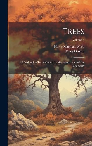 Cover image for Trees; a Handbook of Forest-botany for the Woodlands and the Laboratory; Volume 5