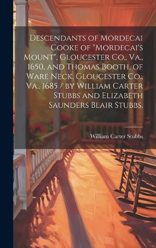 Descendants of Mordecai Cooke of "Mordecai's Mount", Gloucester Co., Va., 1650, and Thomas Booth, of Ware Neck, Gloucester Co., Va., 1685 / by William Carter Stubbs and Elizabeth Saunders Blair Stubbs.