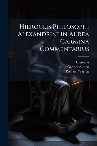 Cover image for Hieroclis Philosophi Alexandrini in Aurea Carmina Commentarius: Graec Et Latin . Graeca Accurati?'s Nunc Recognita, Et Ad Mss. Codicum Fidem Exacta, Plurimisque in Locis Gudian Medicaei Codicis Collatione Emendata, Un Cum Notis Subjunctis