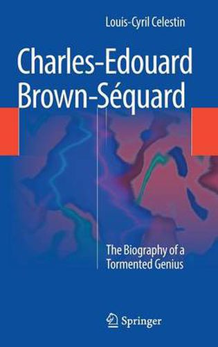 Charles-Edouard Brown-Sequard: The Biography of a Tormented Genius