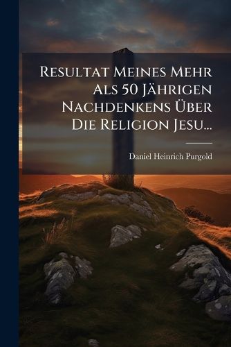 Cover image for Resultat Meines Mehr Als 50 Jaehrigen Nachdenkens UEber Die Religion Jesu...