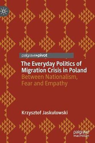 Cover image for The Everyday Politics of Migration Crisis in Poland: Between Nationalism, Fear and Empathy