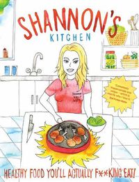 Cover image for Shannon's Kitchen: Healthy Food You'll Actually F**king Eat!