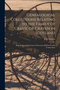 Cover image for Genealogical Collections Relating to the Family of Cravie or Craven in Scotland: With Notes and Documents Illustrative of Their Family Connections