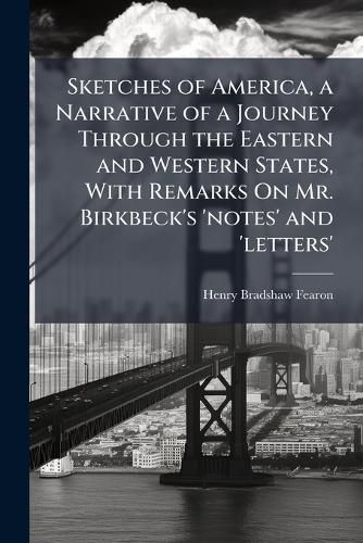 Cover image for Sketches of America, a Narrative of a Journey Through the Eastern and Western States, With Remarks On Mr. Birkbeck's 'notes' and 'letters'