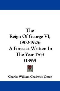 Cover image for The Reign of George VI, 1900-1925: A Forecast Written in the Year 1763 (1899)