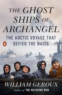 Cover image for The Ghost Ships of Archangel: The Arctic Voyage That Defied the Nazis