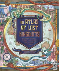 Cover image for An Atlas of Lost Kingdoms: Discover Mythical Lands, Lost Cities and Vanished Islands