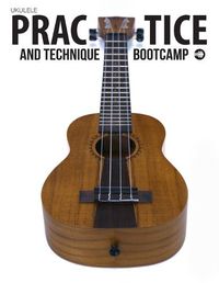 Cover image for Ukulele Practice And Technique Bootcamp: Uke Like The Pros