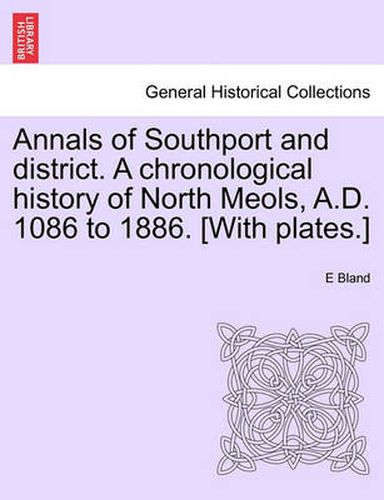 Cover image for Annals of Southport and District. a Chronological History of North Meols, A.D. 1086 to 1886. [With Plates.]