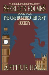 Cover image for The One Hundred per Cent Society: The Rediscovered Cases Of Sherlock Holmes Book 2