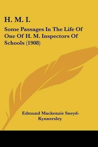 Cover image for H. M. I.: Some Passages in the Life of One of H. M. Inspectors of Schools (1908)