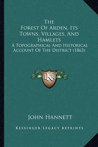 The Forest of Arden, Its Towns, Villages, and Hamlets: A Topographical and Historical Account of the District (1863)