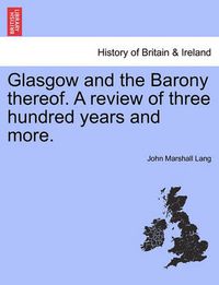 Cover image for Glasgow and the Barony Thereof. a Review of Three Hundred Years and More.