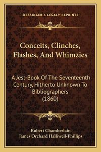 Cover image for Conceits, Clinches, Flashes, and Whimzies: A Jest-Book of the Seventeenth Century, Hitherto Unknown to Bibliographers (1860)