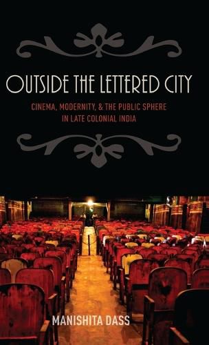 Cover image for Outside the Lettered City: Cinema, Modernity, and the Public Sphere in Late Colonial India