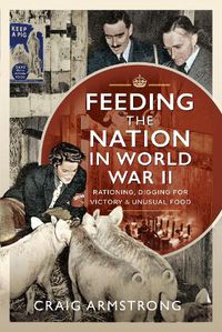 Cover image for Feeding the Nation in World War II: Rationing, Digging for Victory and Unusual Food